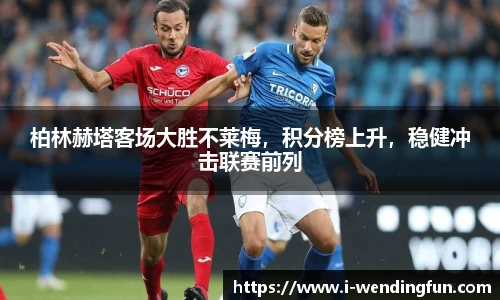 柏林赫塔客场大胜不莱梅，积分榜上升，稳健冲击联赛前列