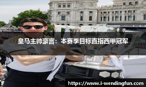皇马主帅豪言：本赛季目标直指西甲冠军