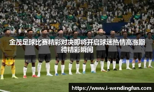 金茂足球比赛精彩对决即将开启球迷热情高涨期待精彩瞬间