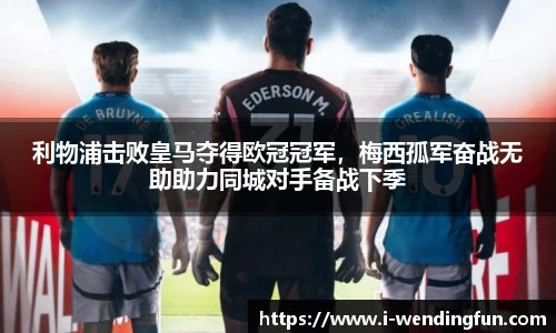 利物浦击败皇马夺得欧冠冠军，梅西孤军奋战无助助力同城对手备战下季