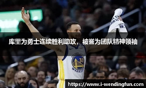 库里为勇士连续胜利助攻，被誉为团队精神领袖