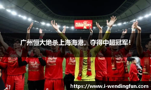 广州恒大绝杀上海海港，夺得中超冠军！