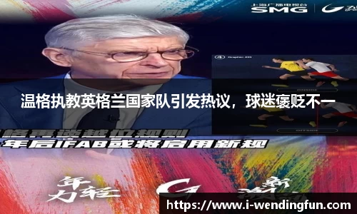 温格执教英格兰国家队引发热议，球迷褒贬不一