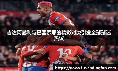 吉达阿赫利与巴塞罗那的精彩对决引发全球球迷热议