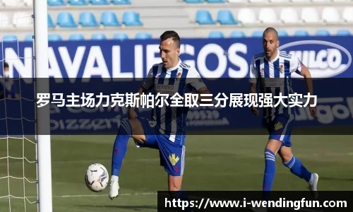 罗马主场力克斯帕尔全取三分展现强大实力