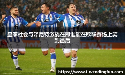 皇家社会与泽尼特激战在即谁能在欧联赛场上笑到最后