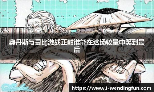 奥丹斯与灵比激战正酣谁能在这场较量中笑到最后
