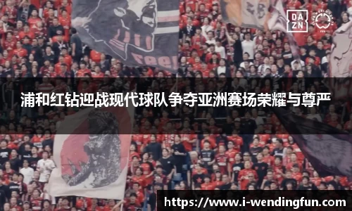 浦和红钻迎战现代球队争夺亚洲赛场荣耀与尊严