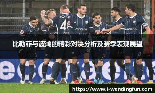 比勒菲与波鸿的精彩对决分析及赛季表现展望