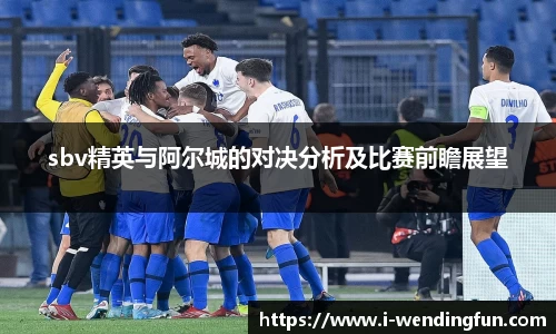 sbv精英与阿尔城的对决分析及比赛前瞻展望