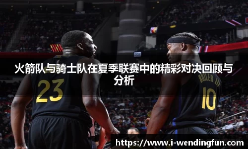 火箭队与骑士队在夏季联赛中的精彩对决回顾与分析