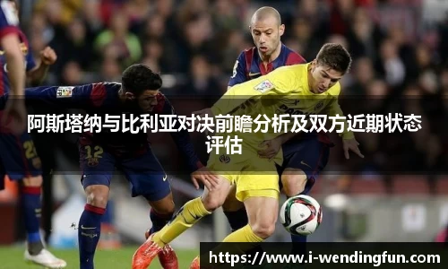 阿斯塔纳与比利亚对决前瞻分析及双方近期状态评估