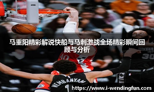 马重阳精彩解说快船与马刺激战全场精彩瞬间回顾与分析