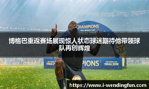 博格巴重返赛场展现惊人状态球迷期待他带领球队再创辉煌