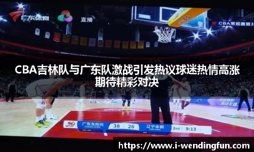 CBA吉林队与广东队激战引发热议球迷热情高涨期待精彩对决