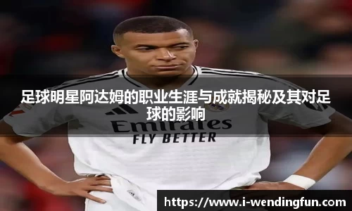 足球明星阿达姆的职业生涯与成就揭秘及其对足球的影响