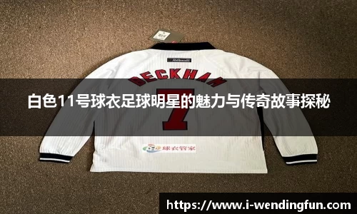 白色11号球衣足球明星的魅力与传奇故事探秘