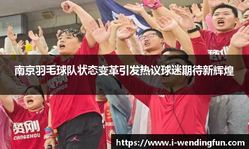 南京羽毛球队状态变革引发热议球迷期待新辉煌